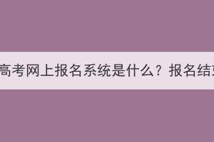 湖北成人高考網上報名系統是什么？報名結束了嗎？